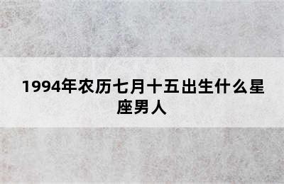 1994年农历七月十五出生什么星座男人