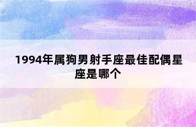 1994年属狗男射手座最佳配偶星座是哪个