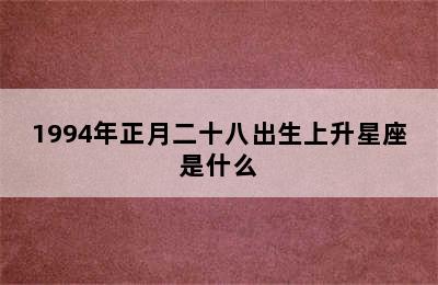 1994年正月二十八出生上升星座是什么