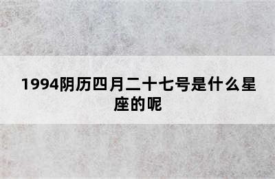 1994阴历四月二十七号是什么星座的呢