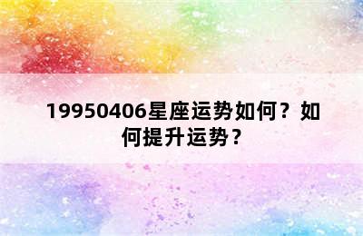 19950406星座运势如何？如何提升运势？