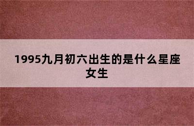 1995九月初六出生的是什么星座女生