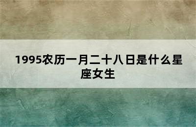 1995农历一月二十八日是什么星座女生