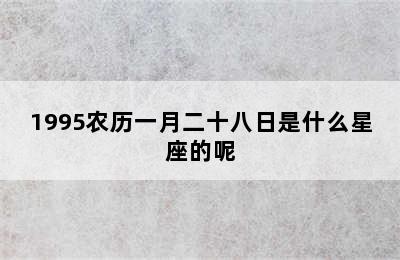 1995农历一月二十八日是什么星座的呢