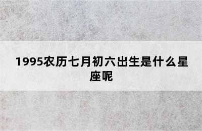 1995农历七月初六出生是什么星座呢