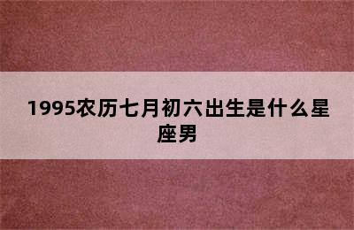 1995农历七月初六出生是什么星座男