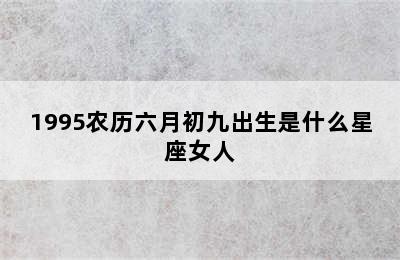 1995农历六月初九出生是什么星座女人