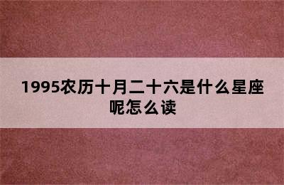 1995农历十月二十六是什么星座呢怎么读