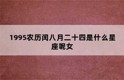 1995农历闰八月二十四是什么星座呢女