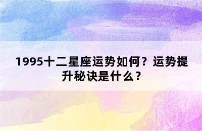 1995十二星座运势如何？运势提升秘诀是什么？