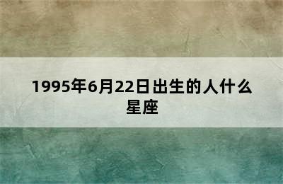 1995年6月22日出生的人什么星座