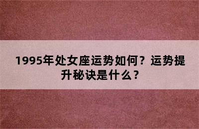 1995年处女座运势如何？运势提升秘诀是什么？
