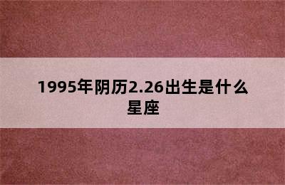 1995年阴历2.26出生是什么星座