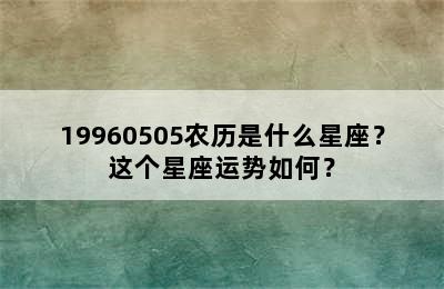 19960505农历是什么星座？这个星座运势如何？