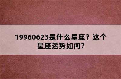 19960623是什么星座？这个星座运势如何？