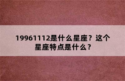 19961112是什么星座？这个星座特点是什么？