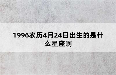 1996农历4月24日出生的是什么星座啊