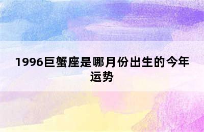 1996巨蟹座是哪月份出生的今年运势