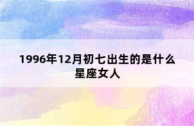 1996年12月初七出生的是什么星座女人