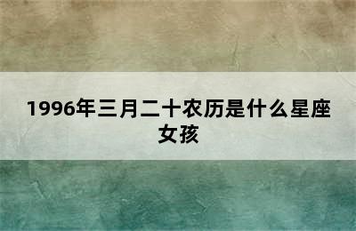 1996年三月二十农历是什么星座女孩