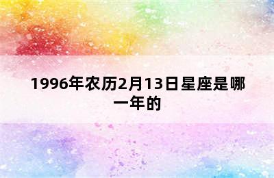 1996年农历2月13日星座是哪一年的