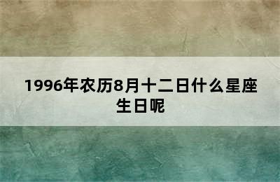 1996年农历8月十二日什么星座生日呢