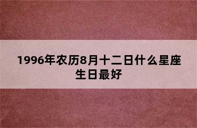 1996年农历8月十二日什么星座生日最好