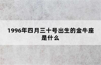 1996年四月三十号出生的金牛座是什么