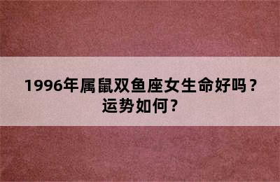 1996年属鼠双鱼座女生命好吗？运势如何？