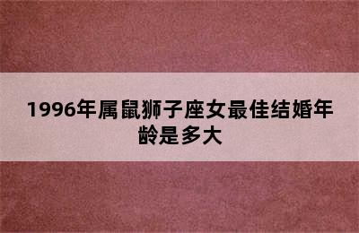 1996年属鼠狮子座女最佳结婚年龄是多大