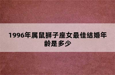 1996年属鼠狮子座女最佳结婚年龄是多少