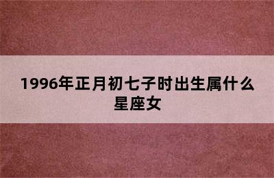 1996年正月初七子时出生属什么星座女