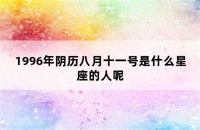 1996年阴历八月十一号是什么星座的人呢