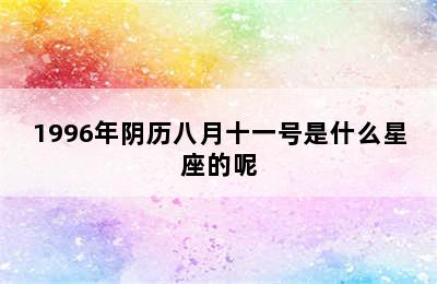 1996年阴历八月十一号是什么星座的呢