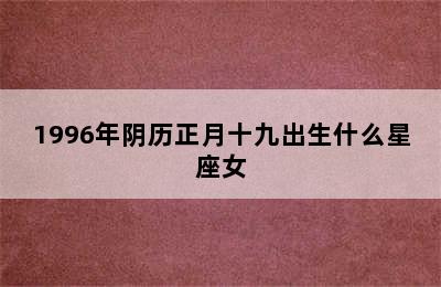 1996年阴历正月十九出生什么星座女