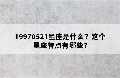 19970521星座是什么？这个星座特点有哪些？