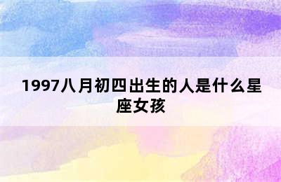 1997八月初四出生的人是什么星座女孩