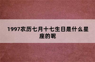 1997农历七月十七生日是什么星座的呢