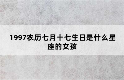 1997农历七月十七生日是什么星座的女孩