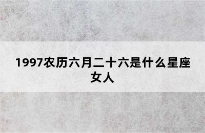 1997农历六月二十六是什么星座女人