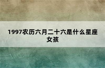 1997农历六月二十六是什么星座女孩