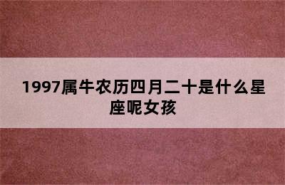 1997属牛农历四月二十是什么星座呢女孩