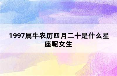 1997属牛农历四月二十是什么星座呢女生