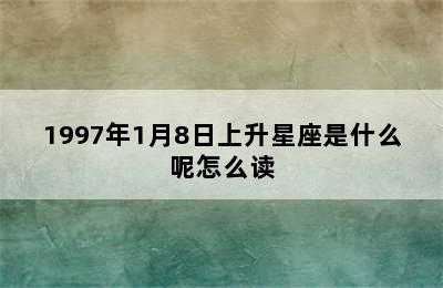 1997年1月8日上升星座是什么呢怎么读