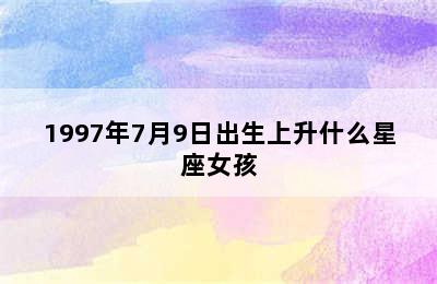 1997年7月9日出生上升什么星座女孩