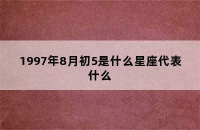 1997年8月初5是什么星座代表什么