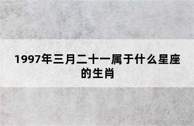 1997年三月二十一属于什么星座的生肖