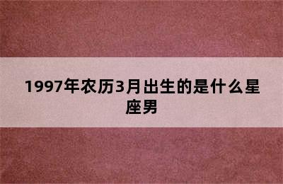 1997年农历3月出生的是什么星座男