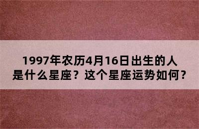 1997年农历4月16日出生的人是什么星座？这个星座运势如何？