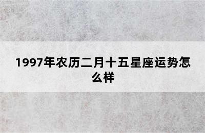 1997年农历二月十五星座运势怎么样